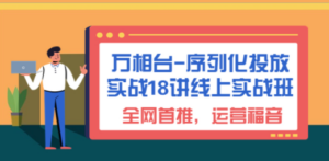 万相台-序列化 投放实战18讲线上实战班，全网首推，运营福音 - 技研社-技研社