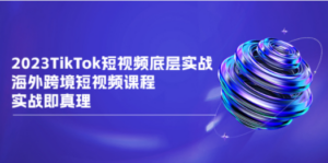 2023TikTok-短视频底层实战，海外跨境短视频课程，实战即真理 - 技研社-技研社