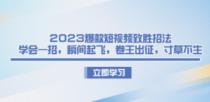2023爆款短视频致胜招法，学会一招，瞬间起飞，卷王出征，寸草不生 - 技研社-技研社