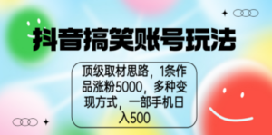 抖音搞笑账号玩法，顶级取材思路，1条作品涨粉5000，一部手机日入500 - 技研社-技研社