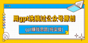 用gpt洗稿过公众号原创以及gpt赚钱思路(纯实操) - 技研社-技研社