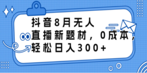 抖音8月无人直播新题材,0成本,轻松日入300+ - 技研社-技研社