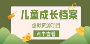 收费980的长期稳定项目，儿童成长档案虚拟资源变现 - 技研社-技研社