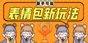 长期稳定项目:表情包新玩法,无脑搬运0基础可做-技研社