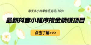 最新抖音小程序撸金躺赚项目，一部手机每天半小时，单个作品变现1300+ - 技研社-技研社