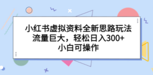 小红书虚拟资料全新思路玩法，流量巨大，轻松日入300+，小白可操作 - 技研社-技研社