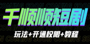 收费800多的千顺顺短剧玩法+开通权限+教程-技研社