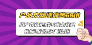 产品文案课痛苦60讲:用户视角形成正确文案观,让你写文案突飞猛进-技研社