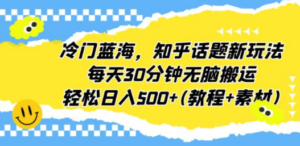 冷门蓝海，知乎话题新玩法，每天30分钟无脑搬运，轻松日入500+(教程+素材) - 技研社-技研社