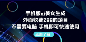 手机版ai美女生成:外面收费288的项目,不需要电脑-技研社
