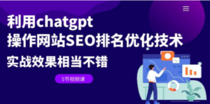 利用chatgpt操作网站SEO排名优化技术：实战效果相当不错（5节视频课） - 技研社-技研社
