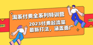 淘系付费全系列特训营：2023付费起流量最新打法，涵盖面广（30节） - 技研社-技研社