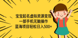 宝宝起名虚拟资源变现:一部手机无脑操作,蓝海项目轻松日入500+-技研社