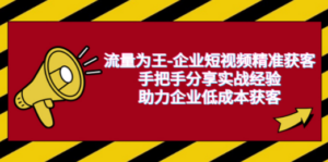 流量为王-企业 短视频精准获客，手把手分享实战经验，助力企业低成本获客 - 技研社-技研社