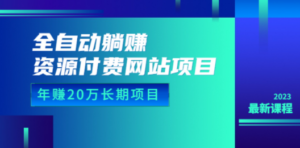 全自动躺赚资源付费网站项目：年赚20万长期项目（详细教程+源码）23年更新 - 技研社-技研社