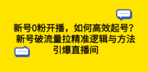 新号0粉开播:如何高效起号?新号破流量拉精准逻辑与方法,引爆直播间-技研社