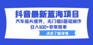 抖音最新蓝海项目:汽车摇头摆件,无门槛0基础操作-技研社