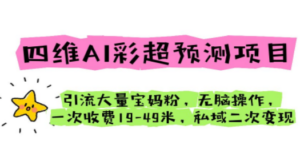 四维AI彩超预测项目 引流大量宝妈粉 无脑操作 一次收费19-49 私域二次变现 - 技研社-技研社