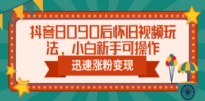 抖音8090后怀旧视频玩法，小白新手可操作，迅速涨粉变现（教程+素材） - 技研社-技研社