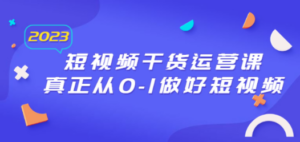 2023短视频干货·运营课，真正从0-1做好短视频（30节课） - 技研社-技研社