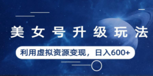 美女号升级玩法，利用虚拟资源变现，日入600+（教程+素材） - 技研社-技研社
