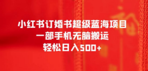 小红书订婚书超级蓝海项目，一部手机无脑搬运，轻松日入500+ - 技研社-技研社