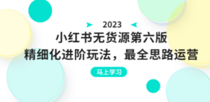 绅白不白·小红书无货源第六版，精细化进阶玩法，最全思路运营，可长久操作 - 技研社-技研社