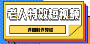 老人特效短视频创作教程,一个月涨粉5w粉丝秘诀 新手0基础学习【全套教程】 - 技研社-技研社