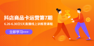 抖店商品卡运营第7期：6.26-6.30日5天直播线上训练营课程 - 技研社-技研社