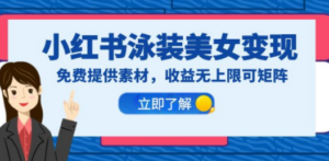 小红书泳装美女变现,免费提供素材,收益无上限可矩阵(教程+素材) - 技研社-技研社