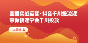 直播实战运营·抖音千川投流课，带你快速学会千川投放（11节课） - 技研社-技研社