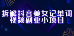 拆解抖音美女记单词视频副业小项目，一条龙玩法大解析（教程+素材） - 技研社-技研社