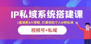 IP私域 系统搭建课，视频号+私域 1套 体系 3大课程，打通你的个人ip私域 - 技研社-技研社