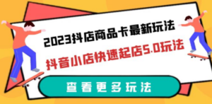 2023抖店商品卡最新玩法，抖音小店快速起店5.0玩法（11节课） - 技研社-技研社
