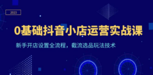 0基础抖音小店运营实战课-技研社