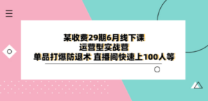 某收费29期6月线下课-运营型实战营 单品打爆防退术 直播间快速上100人等 - 技研社-技研社