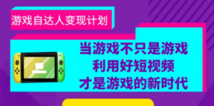 游戏·自达人变现计划，当游戏不只是游戏，利用好短视频才是游戏的新时代 - 技研社-技研社