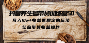 抖音养生号带货·训练营5.0 月入10w+稳定玩法 让你带货收益爆炸(更新) - 技研社-技研社