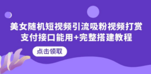 美女随机短视频引流吸粉视频打赏支付接口能用+完整搭建教程 - 技研社-技研社