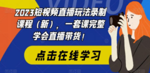 2023短视频直播玩法录制课程（新），一套课完整学会直播带货 - 技研社-技研社