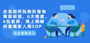 企业如何玩转抖音电商培训班，6大维度，6位老师，线上揭秘抖音商家入局SOP - 技研社-技研社