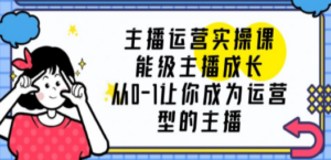 主播运营实操课，能级-主播成长，从0-1让你成为运营型的主播 - 技研社-技研社