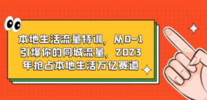 本地生活流量特训，从0-1引爆你的同城流量，2023年抢占本地生活万亿赛道 - 技研社-技研社