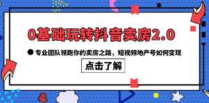 0基础玩转抖音-卖房2.0，专业团队领跑你的卖房之路，短视频地产号如何变现 - 技研社-技研社