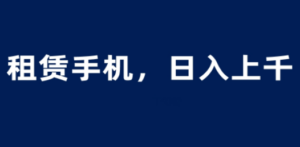 租赁手机蓝海项目，轻松到日入上千，小白0成本直接上手 - 技研社-技研社