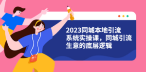 2023同城本地引流系统实操课,同城引流生意的底层逻辑(31节视频课) - 技研社-技研社