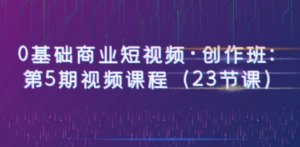 0基础商业短视频·创作班：第5期视频课程（23节课） - 技研社-技研社
