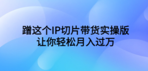 蹭这个IP切片带货实操版，让你轻松月入过万（教程+素材） - 技研社-技研社