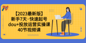 【2023最新版】新手7天·快速起号：dou+投放运营实操课（40节视频课） - 技研社-技研社