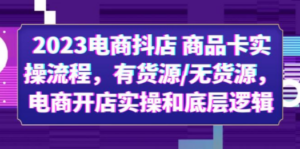 2023电商抖店 商品卡实操流程，有货源/无货源，电商开店实操和底层逻辑 - 技研社-技研社